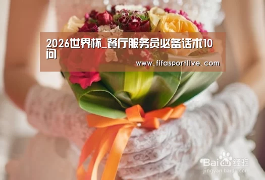 2026世界杯_餐厅服务员必备话术10问(图2) FIFA世界杯