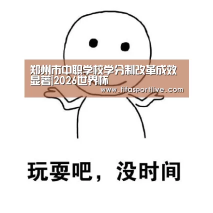 郑州市中职学校学分制改革成效显著|2026世界杯(图2) 世界杯