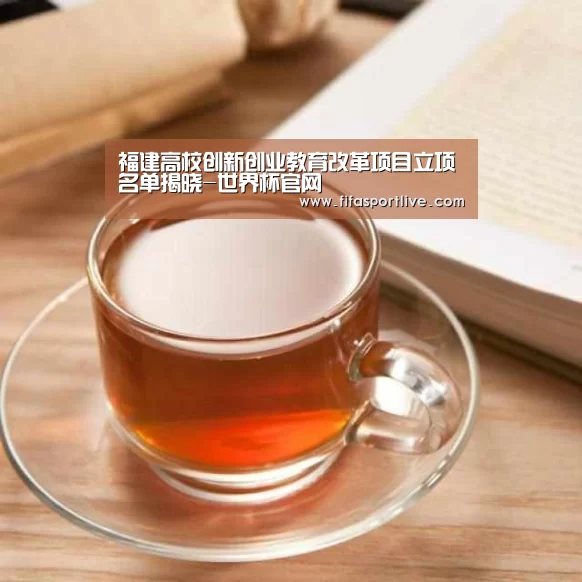 福建高校创新创业教育改革项目立项名单揭晓-世界杯官网(图1) FIFA世界杯