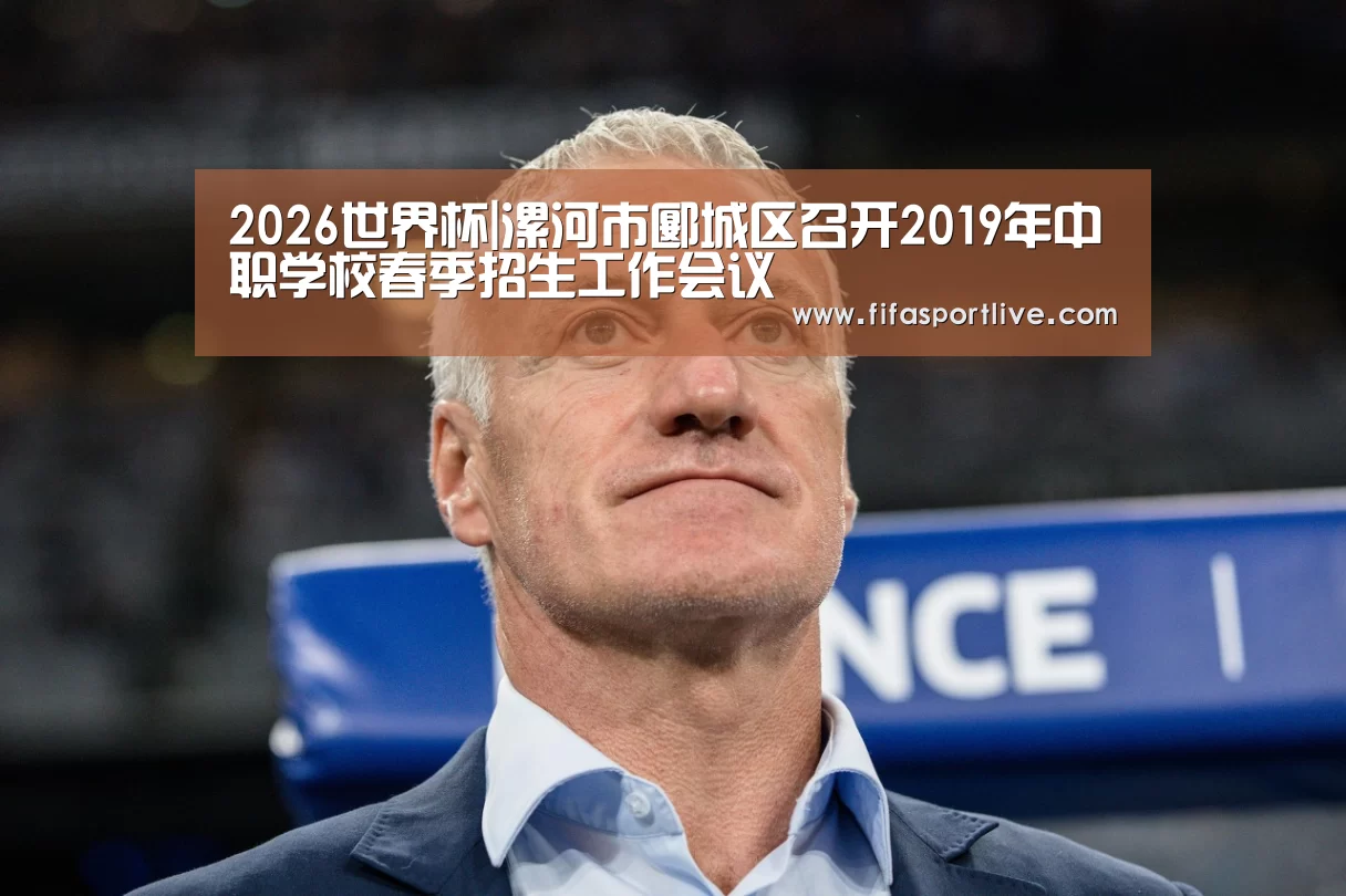 2026世界杯|漯河市郾城区召开2019年中职学校春季招生工作会议(图1) 2026世界杯